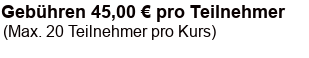 Gebühren 35,00 € pro Teilnehmer (max. 20 Teilnehmer pro Kurs)